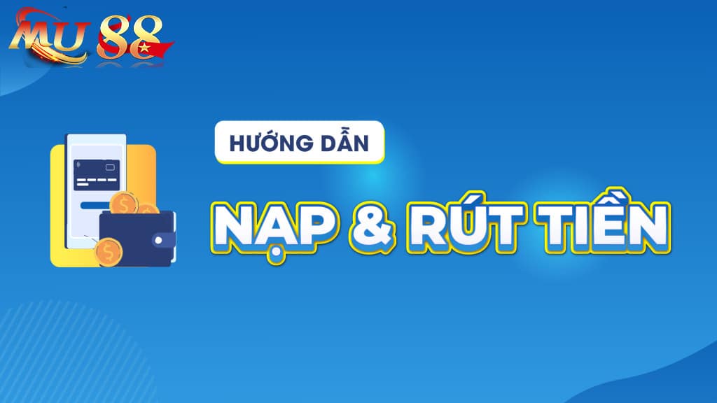 Hướng dẫn Nạp - rút tiền MU88